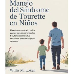 Loken, Willis M. Manejo del síndrome de Tourette en niños: Un enfoque centrado en los padres para comprender los tics, fortalecer la salud emocional y crear un apoyo duradero Loken, Willis M. Manejo del síndrome de Tourette en niños: Un enfoque centrado en los padres para comprender los tics, fortalecer la salud emocional y crear un apoyo duradero