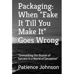 Johnson, Patience Packaging: When "Fake It Till You Make It" Goes Wrong: “Unmasking the Illusion of Success in a World of Deception” Johnson, Patience Packaging: When "Fake It Till You Make It" Goes Wrong: “Unmasking the Illusion of Success in a World of Deception”