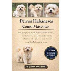 WOODROW, DR. JULIAN LOS PERROS HABANESES COMPLETOS COMO MASCOTAS: Una guía práctica para la crianza, el entrenamiento, la alimentación, el aseo y el cuidado de perros ... sano, feliz y leal para toda la vida. WOODROW, DR. JULIAN LOS PERROS HABANESES COMPLETOS COMO MASCOTAS: Una guía práctica para la crianza, el entrenamiento, la alimentación, el aseo y el cuidado de perros ... sano, feliz y leal para toda la vida.