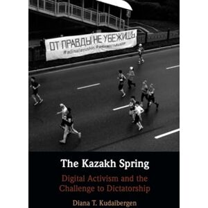 Kudaibergen, Diana T. The Kazakh Spring: Digital Activism and the Challenge to Dictatorship Kudaibergen, Diana T. The Kazakh Spring: Digital Activism and the Challenge to Dictatorship