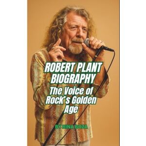 BOZA, RINA ROBERT PLANT BIOGRAPHY: The Voice of Rock’s Golden Age BOZA, RINA ROBERT PLANT BIOGRAPHY: The Voice of Rock’s Golden Age