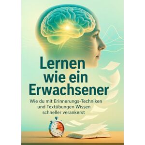 Busch, Verena Lernen wie ein Erwachsener: Wie du mit Erinnerungs-Techniken und Textübungen Wissen schneller verankerst Busch, Verena Lernen wie ein Erwachsener: Wie du mit Erinnerungs-Techniken und Textübungen Wissen schneller verankerst