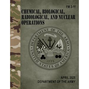 Army, Department of the FM 3-11 Chemical, Biological, Radiological, and Nuclear Operations Apr. 2025 Army, Department of the FM 3-11 Chemical, Biological, Radiological, and Nuclear Operations Apr. 2025