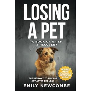 Newcombe, Emily Losing A Pet A Book of Grief & Recovery: The Pathway to Finding Joy After Pet Loss When You Just Can't Get Over Losing Your Soul Pet Newcombe, Emily Losing A Pet A Book of Grief & Recovery: The Pathway to Finding Joy After Pet Loss When You Just Can't Get Over Losing Your Soul Pet