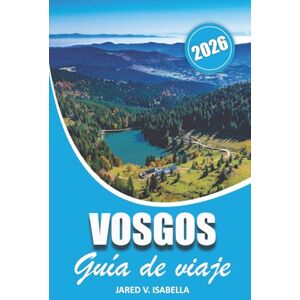 ISABELLA, JARED V. Vosgos Guía De Viaje 2026: Explorando la cultura, la historia, los itinerarios, dónde ir, las rutas de senderismo, qué comer, cuándo visitar, los ... que hay que descubrir en la región ISABELLA, JARED V. Vosgos Guía De Viaje 2026: Explorando la cultura, la historia, los itinerarios, dónde ir, las rutas de senderismo, qué comer, cuándo visitar, los ... que hay que descubrir en la región