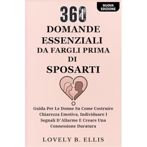 Ellis, Lovely B. 360 DOMANDE ESSENZIALI DA FARGLI PRIMA DI SPOSARTI: Guida per le donne su come costruire chiarezza emotiva, individuare i segnali d'allarme e creare una connessione duratura Ellis, Lovely B. 360 DOMANDE ESSENZIALI DA FARGLI PRIMA DI SPOSARTI: Guida per le donne su come costruire chiarezza emotiva, individuare i segnali d'allarme e creare una connessione duratura