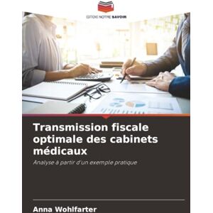 Wohlfarter, Anna Transmission fiscale optimale des cabinets médicaux: Analyse à partir d'un exemple pratique Wohlfarter, Anna Transmission fiscale optimale des cabinets médicaux: Analyse à partir d'un exemple pratique