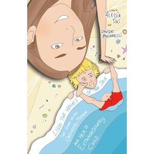Toci, Alessia Like the Waves of the Sea: The story of an Ordinary Mother and her Extraordinary Child Toci, Alessia Like the Waves of the Sea: The story of an Ordinary Mother and her Extraordinary Child