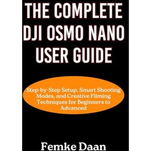 Daan, Femke The Complete DJI Osmo Nano User Guide: Step-by-Step Setup, Smart Shooting Modes, and Creative Filming Techniques for Beginners to Advanced Daan, Femke The Complete DJI Osmo Nano User Guide: Step-by-Step Setup, Smart Shooting Modes, and Creative Filming Techniques for Beginners to Advanced