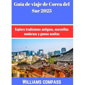 Compass, Williams Guía de viaje de Corea del Sur 2025: Explora tradiciones antiguas, maravillas modernas y gemas ocultas Compass, Williams Guía de viaje de Corea del Sur 2025: Explora tradiciones antiguas, maravillas modernas y gemas ocultas