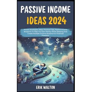 Walton, Erik Passive Income Ideas 2024: Proven Strategies, Ideas, Practical Tips, Passive Income Blueprint To Help You Earn Money While Sleeping And Create Multiple Income Streams For Financial Freedom. Walton, Erik Passive Income Ideas 2024: Proven Strategies, Ideas, Practical Tips, Passive Income Blueprint To Help You Earn Money While Sleeping And Create Multiple Income Streams For Financial Freedom.
