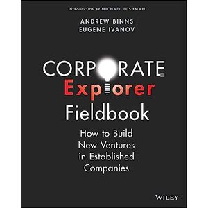 Binns, Andrew Corporate Explorer Fieldbook: How to Build New Ventures In Established Companies Binns, Andrew Corporate Explorer Fieldbook: How to Build New Ventures In Established Companies