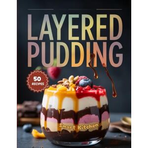 Kitchen, Smart LAYERED PUDDING: Beautiful, Creamy, and Flavorful Layered Dessert Recipes — Easy Homemade Puddings, Parfaits, and Trifles for Every Celebration (Purely Pudding: The Ultimate Dessert Cookbook Series) Kitchen, Smart LAYERED PUDDING: Beautiful, Creamy, and Flavorful Layered Dessert Recipes — Easy Homemade Puddings, Parfaits, and Trifles for Every Celebration (Purely Pudding: The Ultimate Dessert Cookbook Series)