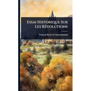 Chateaubriand, François-Renã(c) de Essai Historique Sur Les RÃ(c)volutions Chateaubriand, François-Renã(c) de Essai Historique Sur Les RÃ(c)volutions