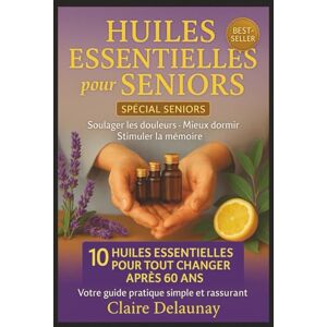Delaunay, Claire Huiles Essentielles pour Seniors et Personnes Âgées: Soulager douleurs, améliorer sommeil, stimuler mémoire et vitalité – Guide pratique d’aromathérapie douce après 60 ans Delaunay, Claire Huiles Essentielles pour Seniors et Personnes Âgées: Soulager douleurs, améliorer sommeil, stimuler mémoire et vitalité – Guide pratique d’aromathérapie douce après 60 ans