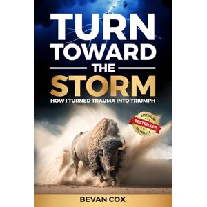 Cox, Bevan Turn Toward the Storm: How I Turned Trauma Into Triumph Cox, Bevan Turn Toward the Storm: How I Turned Trauma Into Triumph