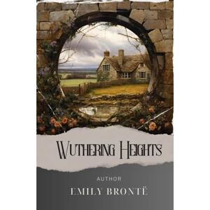 Brontë, Emily Wuthering Heights: A Dark Romance. Heathcliff and Catherine's Unforgettable Tale of Love and Revenge. The Original Classic (annotated) Brontë, Emily Wuthering Heights: A Dark Romance. Heathcliff and Catherine's Unforgettable Tale of Love and Revenge. The Original Classic (annotated)