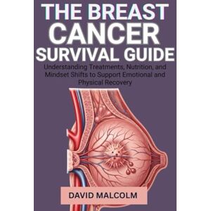 Malcolm, David The Breast Cancer Survival Guide: Understanding Treatments, Nutrition, and Mindset Shifts to Support Emotional and Physical Recovery Malcolm, David The Breast Cancer Survival Guide: Understanding Treatments, Nutrition, and Mindset Shifts to Support Emotional and Physical Recovery