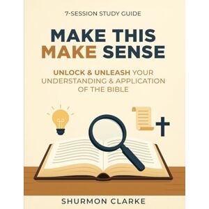 Clarke, Shurmon Make This Make Sense: Unlock & Unleash Your Understanding and Application of the Bible: Study Guide Clarke, Shurmon Make This Make Sense: Unlock & Unleash Your Understanding and Application of the Bible: Study Guide