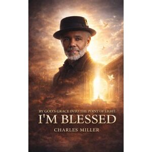 Miller, Charles I’M BLESSED: By God’s Grace Into the Point of Light Miller, Charles I’M BLESSED: By God’s Grace Into the Point of Light