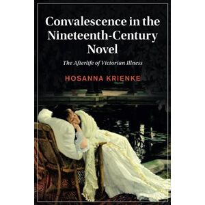 Krienke, Hosanna Convalescence in the Nineteenth-Century Novel: The Afterlife of Victorian Illness: 129 (Cambridge Studies in Nineteenth-Century Literature and Culture, Series Number 129) Krienke, Hosanna Convalescence in the Nineteenth-Century Novel: The Afterlife of Victorian Illness: 129 (Cambridge Studies in Nineteenth-Century Literature and Culture, Series Number 129)