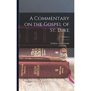Godet, Frédéric Louis A Commentary on the Gospel of St. Luke; Volume 2 Godet, Frédéric Louis A Commentary on the Gospel of St. Luke; Volume 2