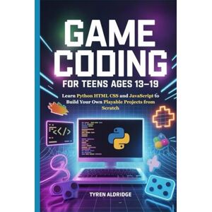 Aldridge, Tyren Game Coding for Teens Ages 13-19: Learn Python HTML CSS and JavaScript to Build Your Own Playable Projects from Scratch Aldridge, Tyren Game Coding for Teens Ages 13-19: Learn Python HTML CSS and JavaScript to Build Your Own Playable Projects from Scratch