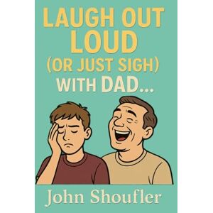 Shoufler, John C Laugh Out Loud (or Just Sigh) with Dad: Making You Laugh, One Hilariously Awkward Moment at a Time Shoufler, John C Laugh Out Loud (or Just Sigh) with Dad: Making You Laugh, One Hilariously Awkward Moment at a Time