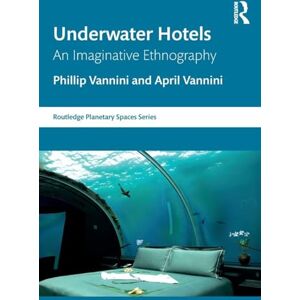 Vannini, Phillip Underwater Hotels: An Imaginative Ethnography (Routledge Planetary Spaces Series) Vannini, Phillip Underwater Hotels: An Imaginative Ethnography (Routledge Planetary Spaces Series)