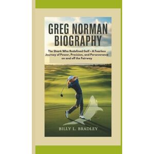 L. Bradley, Billy GREG NORMAN BIOGRAPHY: The Shark Who Redefined Golf – A Fearless Journey of Power, Precision, and Perseverance on and off the Fairway L. Bradley, Billy GREG NORMAN BIOGRAPHY: The Shark Who Redefined Golf – A Fearless Journey of Power, Precision, and Perseverance on and off the Fairway
