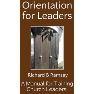 Ramsay, Richard B Orientation for Leaders: A Manual for Training Church Leaders Ramsay, Richard B Orientation for Leaders: A Manual for Training Church Leaders