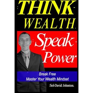Johnston, Sol David Think Wealth Speak Power: Break Free. Master Your Wealth Mindset. Johnston, Sol David Think Wealth Speak Power: Break Free. Master Your Wealth Mindset.