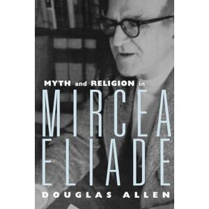 Allen, Douglas Myth and Religion in Mircea Eliade (Theorists of Myth) Allen, Douglas Myth and Religion in Mircea Eliade (Theorists of Myth)