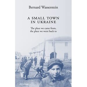 Wasserstein, Bernard A Small Town in Ukraine: The place we came from, the place we went back to Wasserstein, Bernard A Small Town in Ukraine: The place we came from, the place we went back to