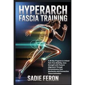 FERON, SADIE HYPERARCH FASCIA TRAINING: A 28 Day Program to Unlock Pain Free Mobility, Core Strength with Posture Alignment Through Revolutionary Foot Mechanics and Connective Tissue Activation FERON, SADIE HYPERARCH FASCIA TRAINING: A 28 Day Program to Unlock Pain Free Mobility, Core Strength with Posture Alignment Through Revolutionary Foot Mechanics and Connective Tissue Activation