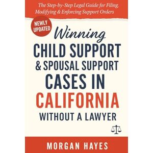 Hayes, Morgan Winning Child Support & Spousal Support Cases in California — Without a Lawyer: The Step-by-Step Legal Guide for Filing, Modifying & Enforcing Support Orders Hayes, Morgan Winning Child Support & Spousal Support Cases in California — Without a Lawyer: The Step-by-Step Legal Guide for Filing, Modifying & Enforcing Support Orders