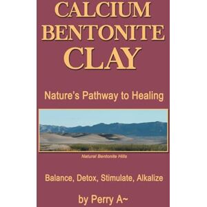 A~, Perry Calcium Bentonite Clay: Nature’s Pathway to Healing Balance, Detox, Stimulate, Alkalize A~, Perry Calcium Bentonite Clay: Nature’s Pathway to Healing Balance, Detox, Stimulate, Alkalize