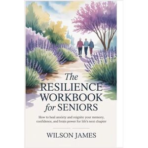 Wilson The Resilience Workbook for Seniors: How to Heal Anxiety and Reignite Your Memory, Confidence, and Brain Power for Life’s Next Chapter Wilson The Resilience Workbook for Seniors: How to Heal Anxiety and Reignite Your Memory, Confidence, and Brain Power for Life’s Next Chapter