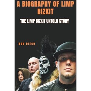 Diego, Ron A BIOGRAPHY OF LIMP BIZKIT: The Limp Bizkit Untold Story Diego, Ron A BIOGRAPHY OF LIMP BIZKIT: The Limp Bizkit Untold Story
