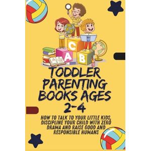 Hurt, Catherine R. Toddler Parenting Books ages 2-4: How to talk to your little kids, Discipline your child with Zero drama and raise good and responsible humans Hurt, Catherine R. Toddler Parenting Books ages 2-4: How to talk to your little kids, Discipline your child with Zero drama and raise good and responsible humans