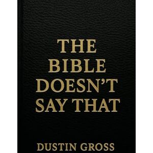 Gross, Dustin The Bible Doesn't Say That Gross, Dustin The Bible Doesn't Say That