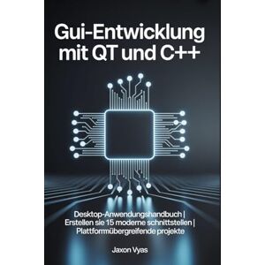 Vyas, Jaxon GUI-Entwicklung mit Qt und C++: Desktop-Anwendungshandbuch Erstellen Sie 15 moderne Schnittstellen Plattformübergreifende Projekte Vyas, Jaxon GUI-Entwicklung mit Qt und C++: Desktop-Anwendungshandbuch Erstellen Sie 15 moderne Schnittstellen Plattformübergreifende Projekte
