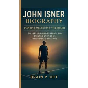 P. Jeff, Brain JOHN ISNER BIOGRAPHY: STANDING TALL BEYOND THE BASELINE — The Inspiring Journey, Legacy, and Enduring Spirit of an American Tennis Champion P. Jeff, Brain JOHN ISNER BIOGRAPHY: STANDING TALL BEYOND THE BASELINE — The Inspiring Journey, Legacy, and Enduring Spirit of an American Tennis Champion