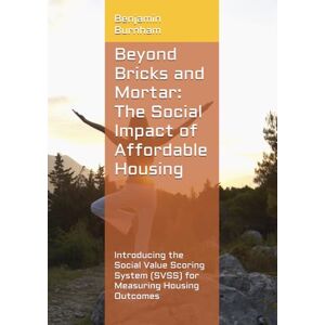 Burnham, Mr Benjamin Beyond Bricks and Mortar: The Social Impact of Affordable Housing: Introducing the Social Value Scoring System (SVSS) for Measuring Housing Outcomes Burnham, Mr Benjamin Beyond Bricks and Mortar: The Social Impact of Affordable Housing: Introducing the Social Value Scoring System (SVSS) for Measuring Housing Outcomes