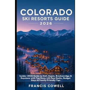 Cowell, Francis Colorado Ski Resorts Guide 2026: Insider 2026 Guide to Vail, Aspen, Breckenridge & Keystone with Top Runs, Lift Pass Hacks, Budget Stays & Family-Friendly Tips Cowell, Francis Colorado Ski Resorts Guide 2026: Insider 2026 Guide to Vail, Aspen, Breckenridge & Keystone with Top Runs, Lift Pass Hacks, Budget Stays & Family-Friendly Tips