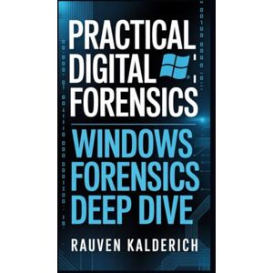 Kalderich, Rauven Practical Digital Forensics: Windows Forensics Deep Dive: 2 (Practical Digital Forensics: Real-World Case Studies and Tools) Kalderich, Rauven Practical Digital Forensics: Windows Forensics Deep Dive: 2 (Practical Digital Forensics: Real-World Case Studies and Tools)