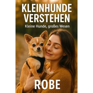 Robe Kleinhunde verstehen: Alltag, Erziehung und Vertrauen im Kleinformat – Sicherheit, Gesundheit und Training für ein harmonisches Miteinander Robe Kleinhunde verstehen: Alltag, Erziehung und Vertrauen im Kleinformat – Sicherheit, Gesundheit und Training für ein harmonisches Miteinander