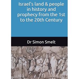 Smelt, Dr Simon Israel's land and people in history and prophecy: from the 1st to the 20th century Smelt, Dr Simon Israel's land and people in history and prophecy: from the 1st to the 20th century