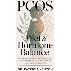 Kenyon, Dr. Patricia PCOS Diet & Hormone Balance: The Complete Natural Guide to Weight Loss, Insulin Resistance, Fertility, Symptoms & Lasting Health Solutions Kenyon, Dr. Patricia PCOS Diet & Hormone Balance: The Complete Natural Guide to Weight Loss, Insulin Resistance, Fertility, Symptoms & Lasting Health Solutions