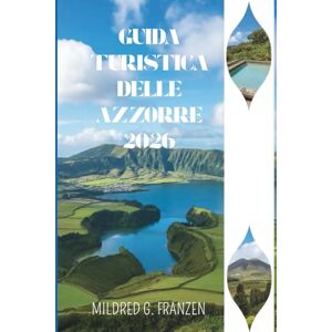 Franzen, Mildred G. GUIDA TURISTICA DELLE AZZORRE 2026: Esplora i paesaggi mozzafiato e le tradizioni uniche dell'isola paradisiaca del Portogallo Franzen, Mildred G. GUIDA TURISTICA DELLE AZZORRE 2026: Esplora i paesaggi mozzafiato e le tradizioni uniche dell'isola paradisiaca del Portogallo